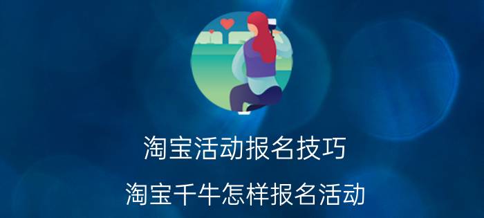 淘宝活动报名技巧 淘宝千牛怎样报名活动？